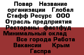 Повар › Название организации ­ Глобал Стафф Ресурс, ООО › Отрасль предприятия ­ Рестораны, фастфуд › Минимальный оклад ­ 30 000 - Все города Работа » Вакансии   . Крым,Гаспра